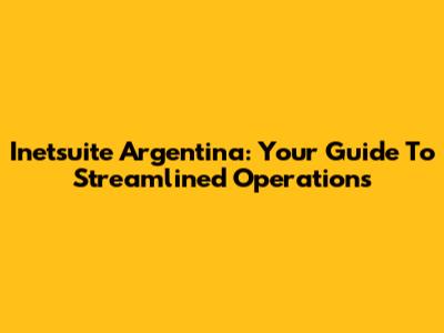 Inetsuite Argentina: Your Guide To Streamlined Operations