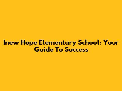 Inew Hope Elementary School: Your Guide To Success