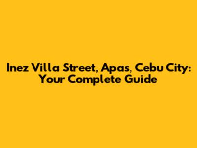 Inez Villa Street, Apas, Cebu City: Your Complete Guide