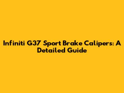 Infiniti G37 Sport Brake Calipers: A Detailed Guide
