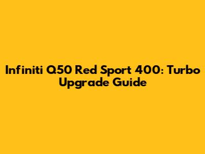Infiniti Q50 Red Sport 400: Turbo Upgrade Guide