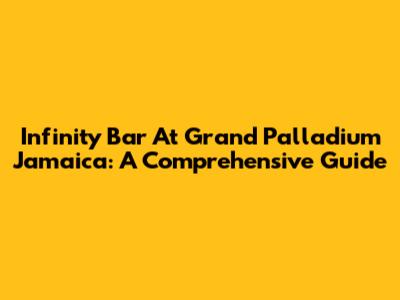Infinity Bar At Grand Palladium Jamaica: A Comprehensive Guide
