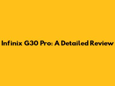 Infinix G30 Pro: A Detailed Review