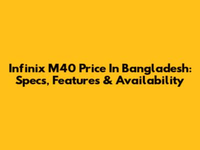 Infinix M40 Price In Bangladesh: Specs, Features & Availability