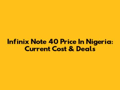 Infinix Note 40 Price In Nigeria: Current Cost & Deals