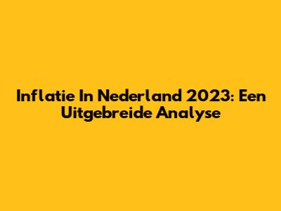 Inflatie In Nederland 2023: Een Uitgebreide Analyse
