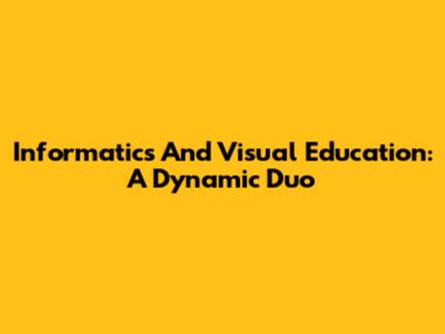 Informatics And Visual Education: A Dynamic Duo