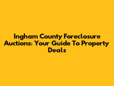 Ingham County Foreclosure Auctions: Your Guide To Property Deals