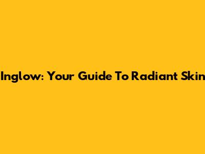 Inglow: Your Guide To Radiant Skin