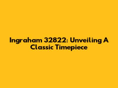 Ingraham 32822: Unveiling A Classic Timepiece