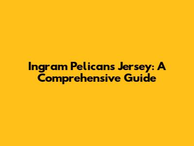 Ingram Pelicans Jersey: A Comprehensive Guide
