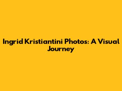Ingrid Kristiantini Photos: A Visual Journey