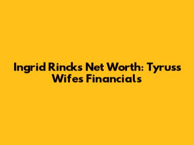 Ingrid Rinck's Net Worth: Tyrus's Wife's Financials