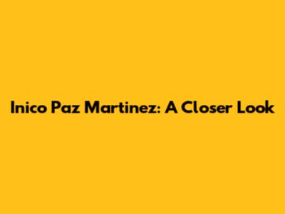 Inico Paz Martinez: A Closer Look