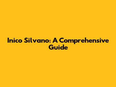 Inico Silvano: A Comprehensive Guide