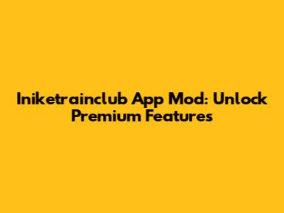 Iniketrainclub App Mod: Unlock Premium Features
