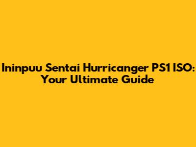 Ininpuu Sentai Hurricanger PS1 ISO: Your Ultimate Guide