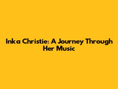 Inka Christie: A Journey Through Her Music