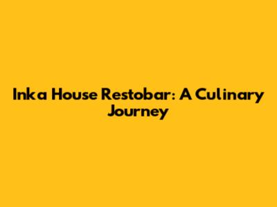 Inka House Restobar: A Culinary Journey