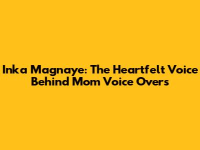 Inka Magnaye: The Heartfelt Voice Behind Mom Voice Overs