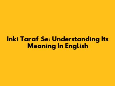Inki Taraf Se: Understanding Its Meaning In English