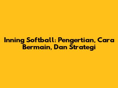 Inning Softball: Pengertian, Cara Bermain, Dan Strategi