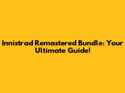 Innistrad Remastered Bundle: Your Ultimate Guide!