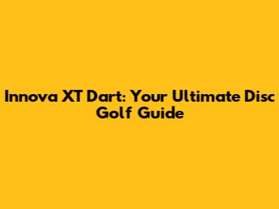 Innova XT Dart: Your Ultimate Disc Golf Guide