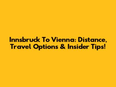 Innsbruck To Vienna: Distance, Travel Options & Insider Tips!