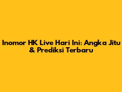 Inomor HK Live Hari Ini: Angka Jitu & Prediksi Terbaru