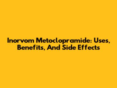 Inorvom Metoclopramide: Uses, Benefits, And Side Effects