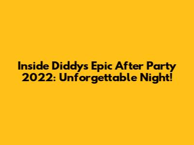 Inside Diddy's Epic After Party 2022: Unforgettable Night!