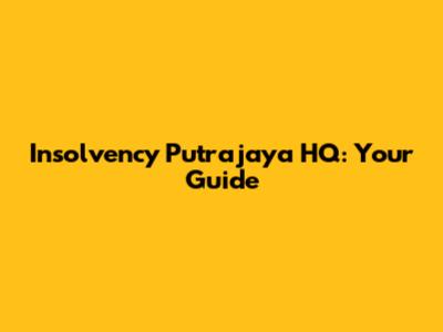 Insolvency Putrajaya HQ: Your Guide
