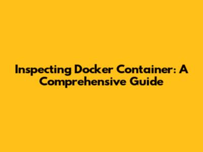 Inspecting Docker Container: A Comprehensive Guide