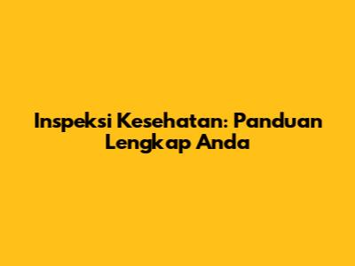 Inspeksi Kesehatan: Panduan Lengkap Anda