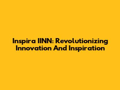 Inspira IINN: Revolutionizing Innovation And Inspiration
