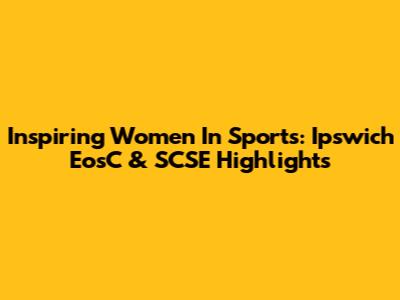 Inspiring Women In Sports: Ipswich EosC & SCSE Highlights