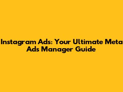 Instagram Ads: Your Ultimate Meta Ads Manager Guide