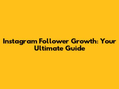 Instagram Follower Growth: Your Ultimate Guide