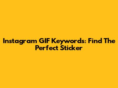 Instagram GIF Keywords: Find The Perfect Sticker