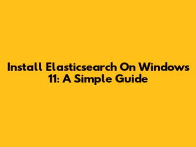 Install Elasticsearch On Windows 11: A Simple Guide