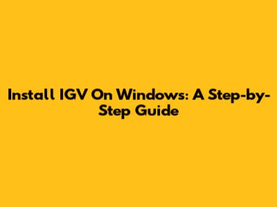 Install IGV On Windows: A Step-by-Step Guide