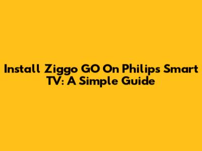 Install Ziggo GO On Philips Smart TV: A Simple Guide