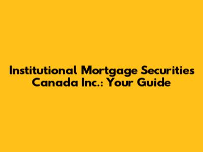 Institutional Mortgage Securities Canada Inc.: Your Guide