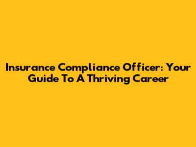 Insurance Compliance Officer: Your Guide To A Thriving Career