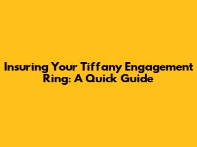 Insuring Your Tiffany Engagement Ring: A Quick Guide