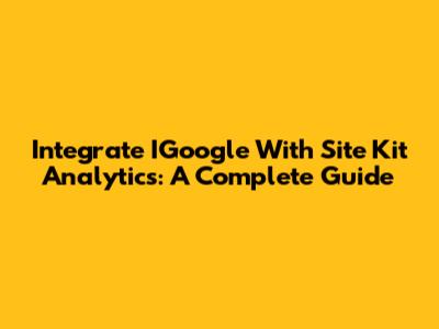 Integrate IGoogle With Site Kit Analytics: A Complete Guide