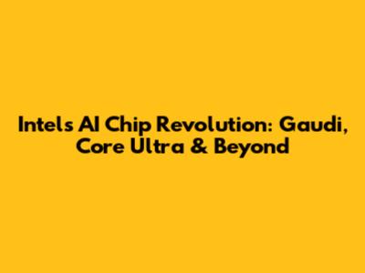 Intel's AI Chip Revolution: Gaudi, Core Ultra & Beyond