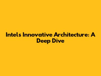 Intel's Innovative Architecture: A Deep Dive