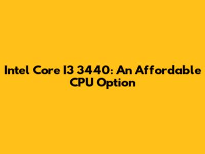 Intel Core I3 3440: An Affordable CPU Option